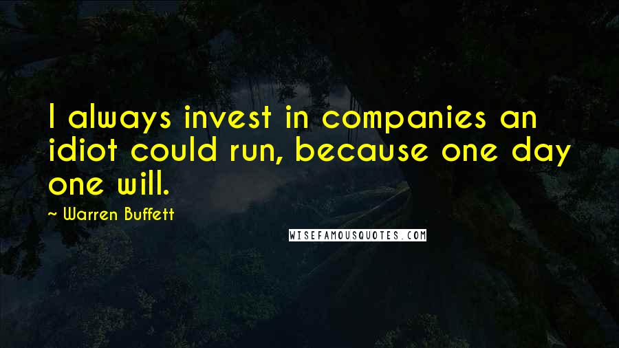 Warren Buffett Quotes: I always invest in companies an idiot could run, because one day one will.
