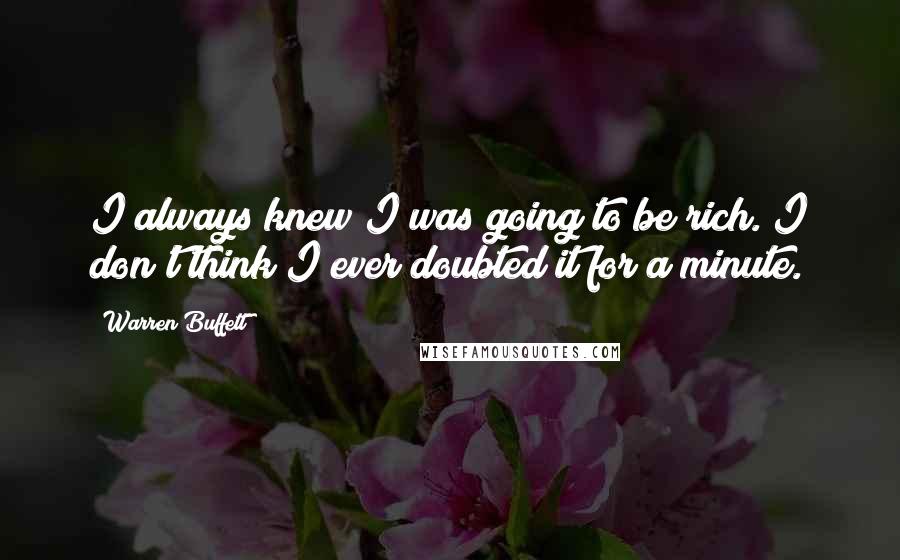 Warren Buffett Quotes: I always knew I was going to be rich. I don't think I ever doubted it for a minute.