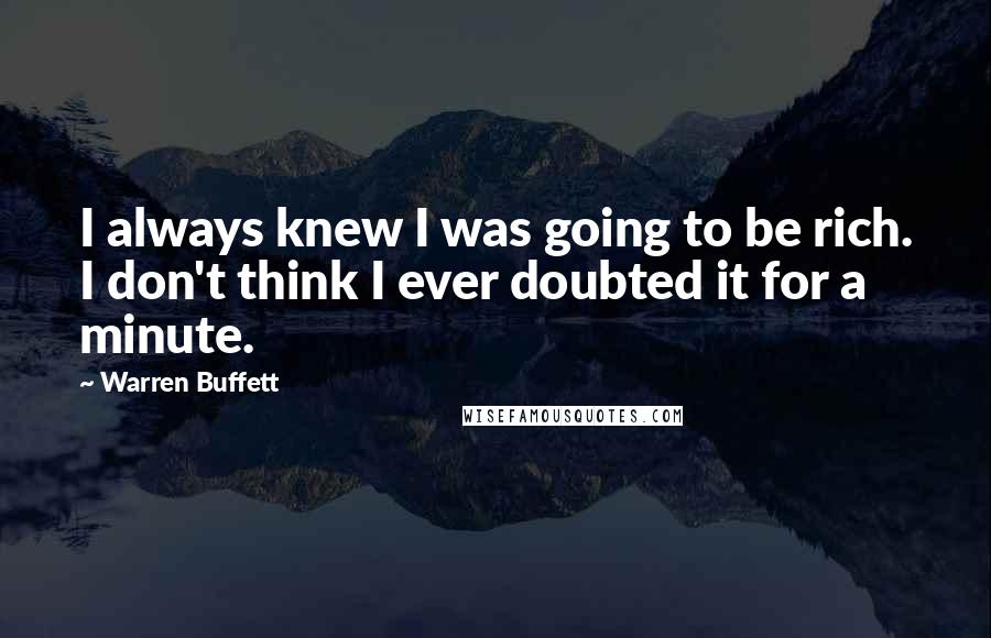 Warren Buffett Quotes: I always knew I was going to be rich. I don't think I ever doubted it for a minute.