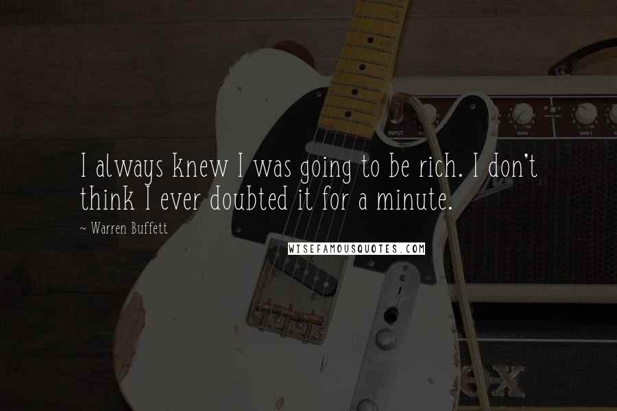 Warren Buffett Quotes: I always knew I was going to be rich. I don't think I ever doubted it for a minute.