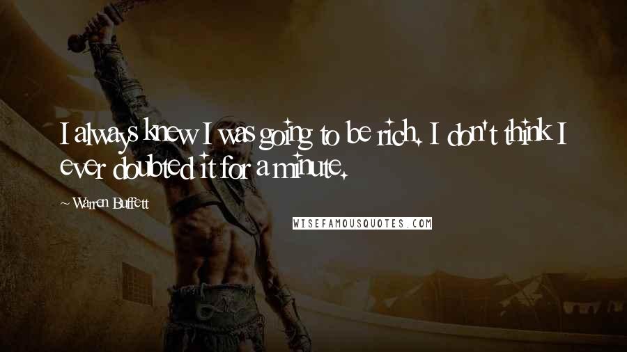 Warren Buffett Quotes: I always knew I was going to be rich. I don't think I ever doubted it for a minute.
