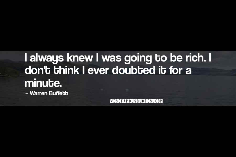 Warren Buffett Quotes: I always knew I was going to be rich. I don't think I ever doubted it for a minute.