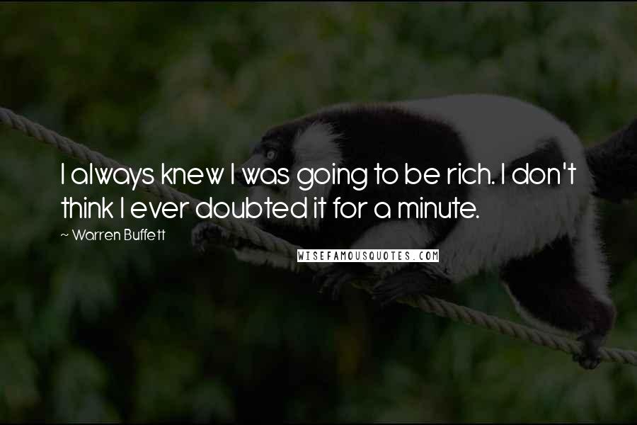Warren Buffett Quotes: I always knew I was going to be rich. I don't think I ever doubted it for a minute.