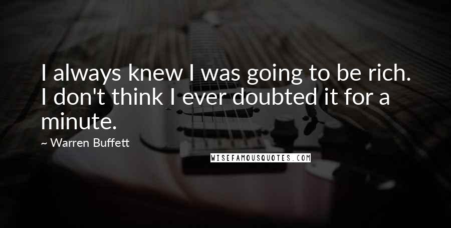 Warren Buffett Quotes: I always knew I was going to be rich. I don't think I ever doubted it for a minute.