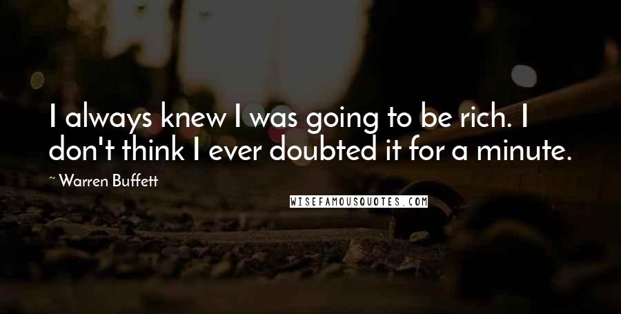 Warren Buffett Quotes: I always knew I was going to be rich. I don't think I ever doubted it for a minute.