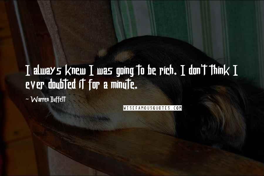 Warren Buffett Quotes: I always knew I was going to be rich. I don't think I ever doubted it for a minute.