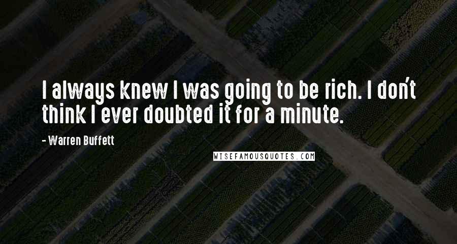 Warren Buffett Quotes: I always knew I was going to be rich. I don't think I ever doubted it for a minute.