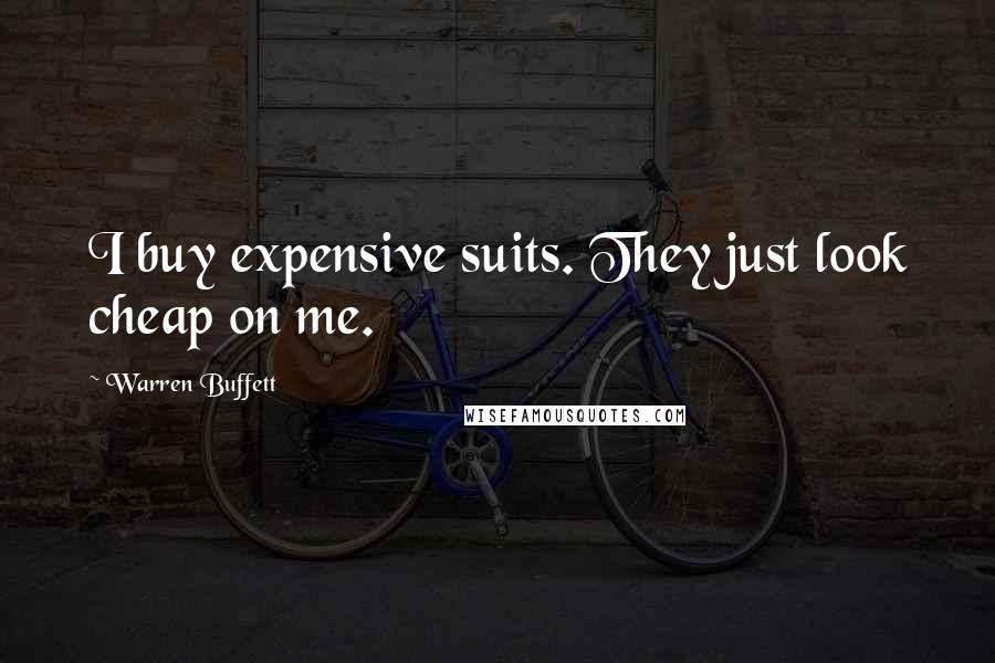 Warren Buffett Quotes: I buy expensive suits. They just look cheap on me.