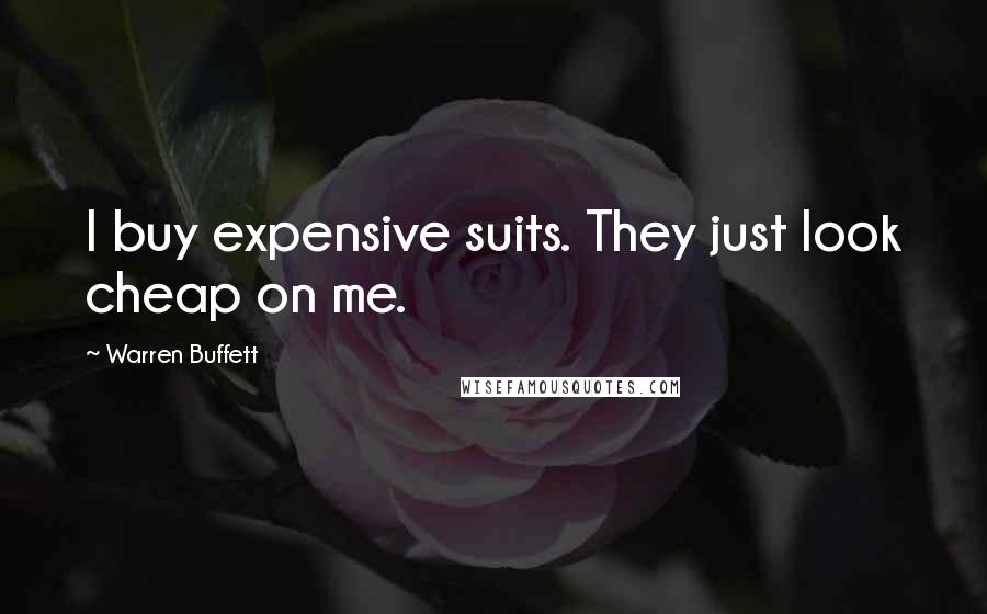 Warren Buffett Quotes: I buy expensive suits. They just look cheap on me.