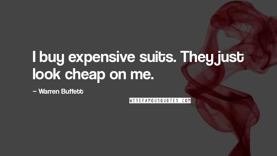Warren Buffett Quotes: I buy expensive suits. They just look cheap on me.
