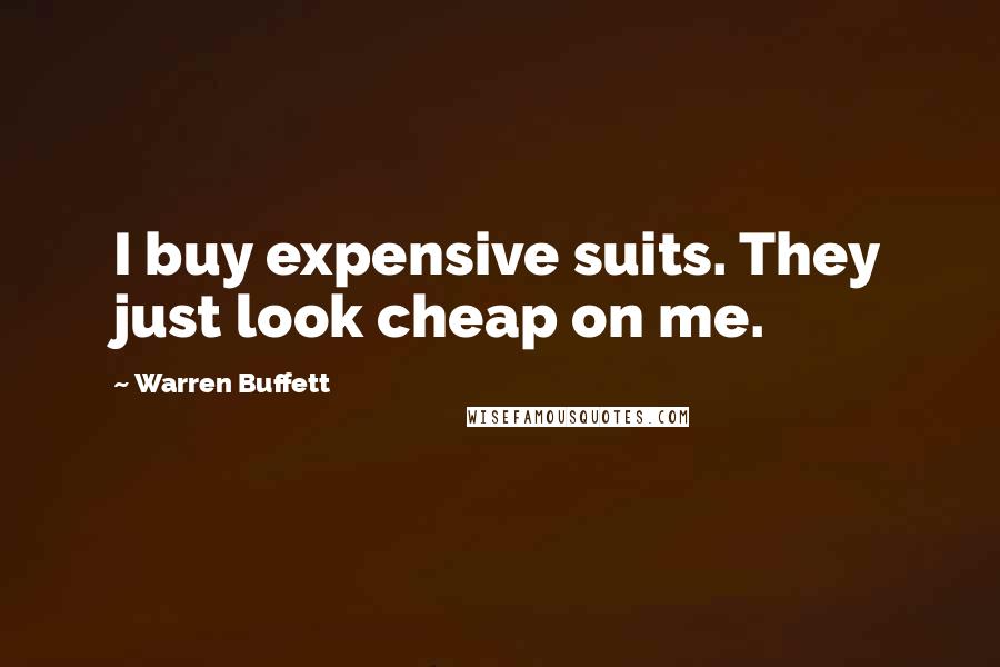 Warren Buffett Quotes: I buy expensive suits. They just look cheap on me.