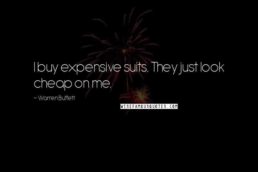 Warren Buffett Quotes: I buy expensive suits. They just look cheap on me.