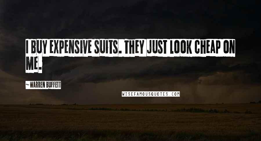 Warren Buffett Quotes: I buy expensive suits. They just look cheap on me.