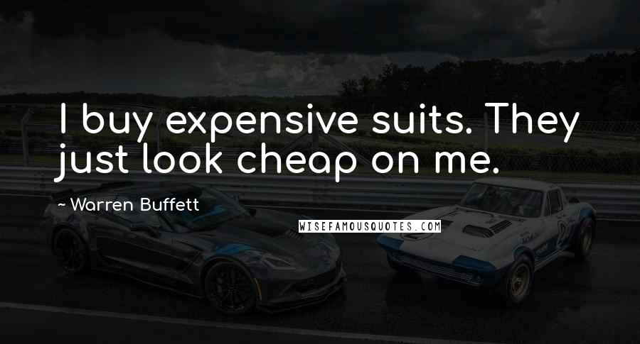 Warren Buffett Quotes: I buy expensive suits. They just look cheap on me.