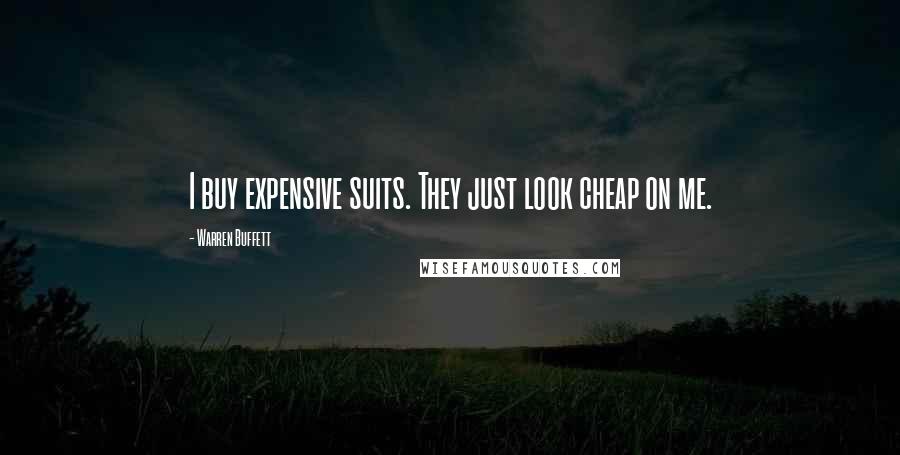 Warren Buffett Quotes: I buy expensive suits. They just look cheap on me.