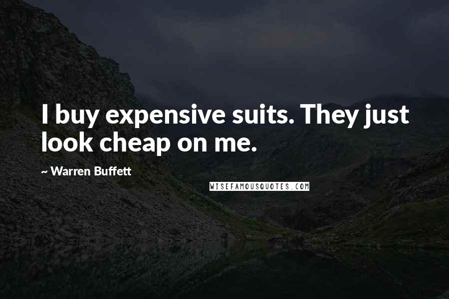 Warren Buffett Quotes: I buy expensive suits. They just look cheap on me.