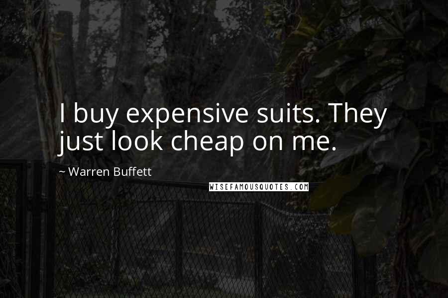 Warren Buffett Quotes: I buy expensive suits. They just look cheap on me.