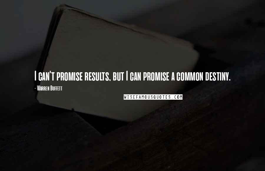 Warren Buffett Quotes: I can't promise results, but I can promise a common destiny.