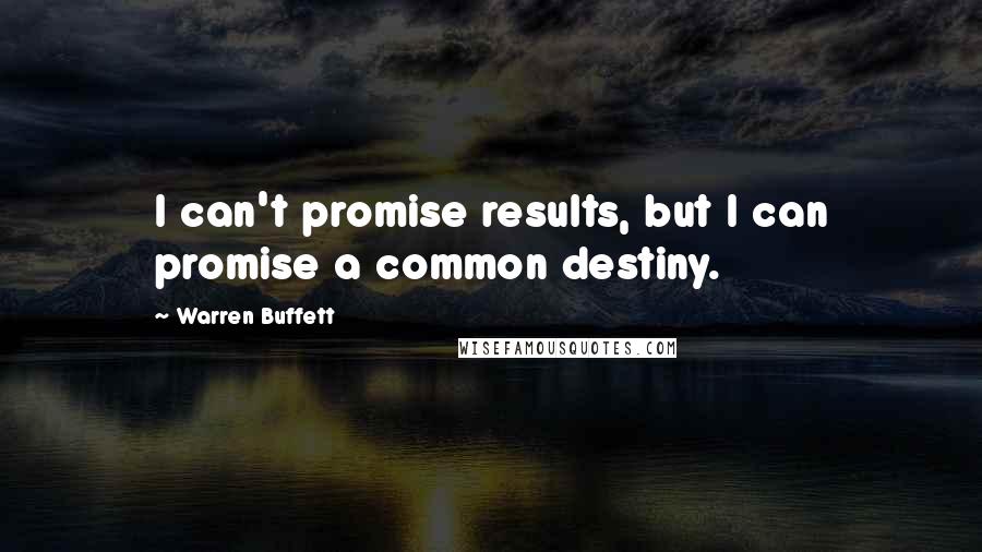 Warren Buffett Quotes: I can't promise results, but I can promise a common destiny.