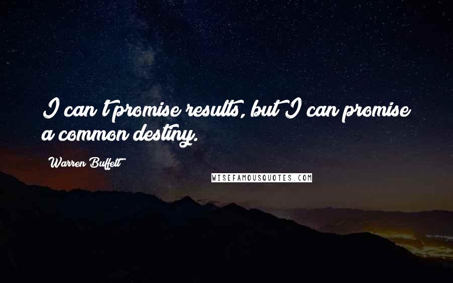 Warren Buffett Quotes: I can't promise results, but I can promise a common destiny.