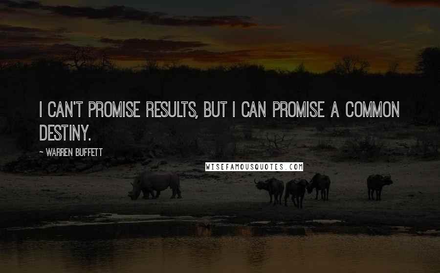 Warren Buffett Quotes: I can't promise results, but I can promise a common destiny.