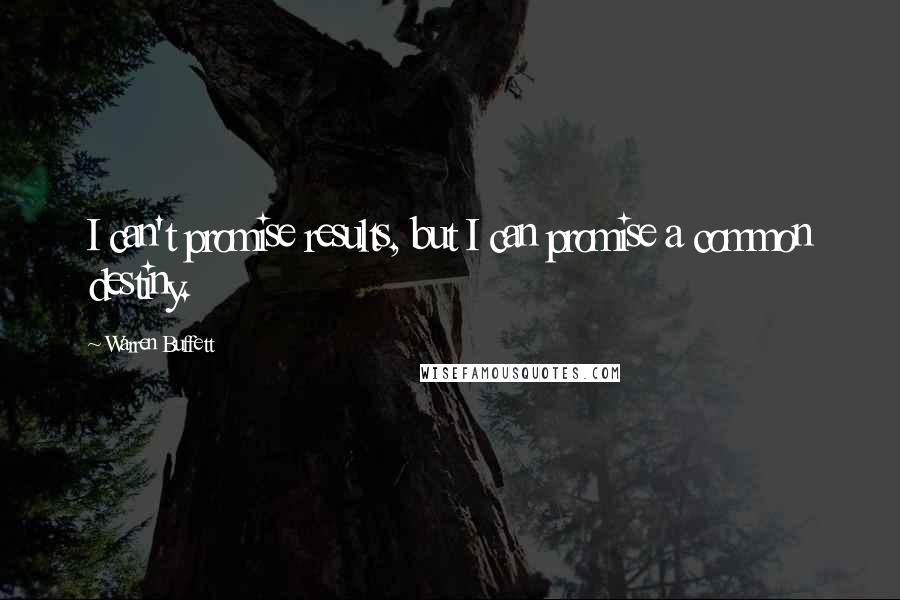 Warren Buffett Quotes: I can't promise results, but I can promise a common destiny.