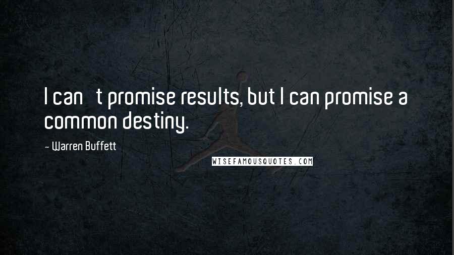 Warren Buffett Quotes: I can't promise results, but I can promise a common destiny.