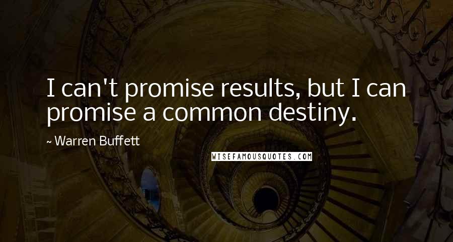 Warren Buffett Quotes: I can't promise results, but I can promise a common destiny.