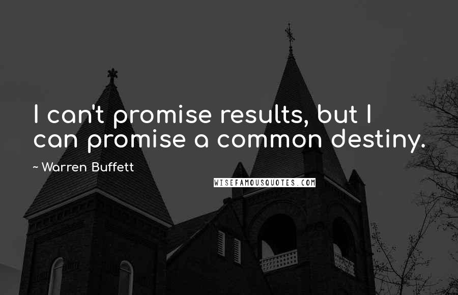 Warren Buffett Quotes: I can't promise results, but I can promise a common destiny.