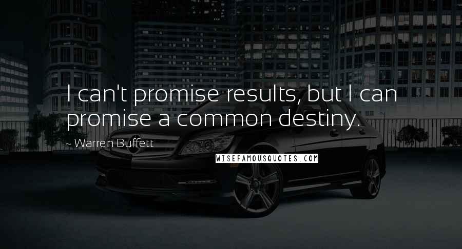 Warren Buffett Quotes: I can't promise results, but I can promise a common destiny.