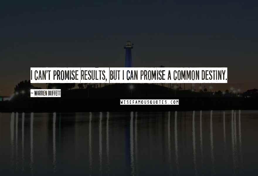 Warren Buffett Quotes: I can't promise results, but I can promise a common destiny.