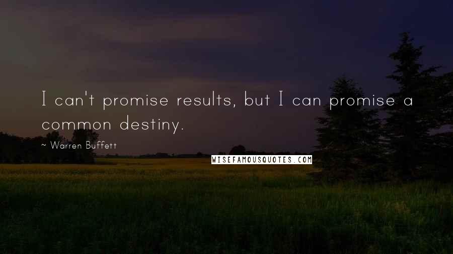 Warren Buffett Quotes: I can't promise results, but I can promise a common destiny.