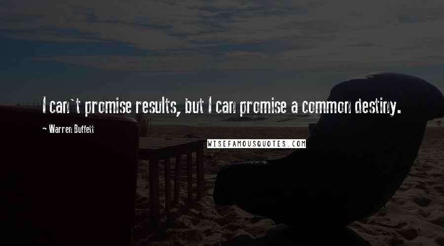 Warren Buffett Quotes: I can't promise results, but I can promise a common destiny.