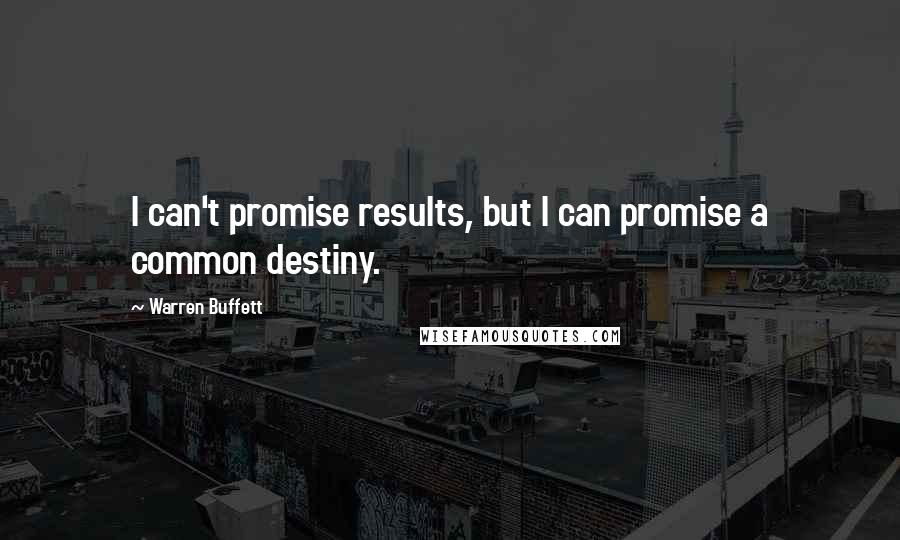 Warren Buffett Quotes: I can't promise results, but I can promise a common destiny.