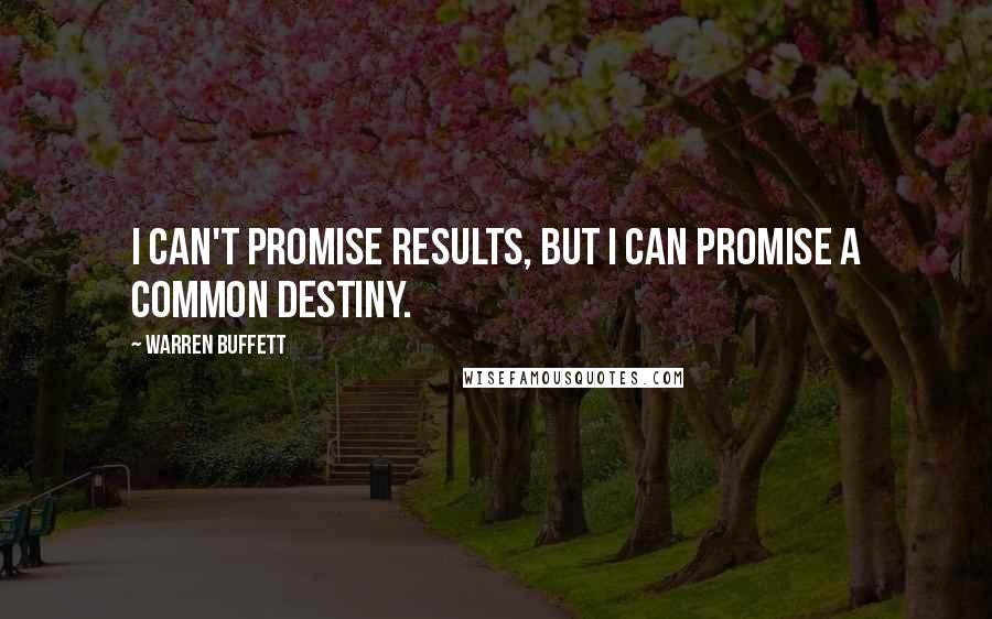 Warren Buffett Quotes: I can't promise results, but I can promise a common destiny.