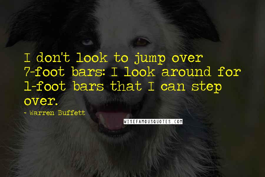 Warren Buffett Quotes: I don't look to jump over 7-foot bars: I look around for 1-foot bars that I can step over.