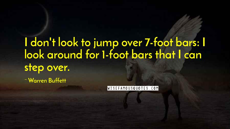 Warren Buffett Quotes: I don't look to jump over 7-foot bars: I look around for 1-foot bars that I can step over.