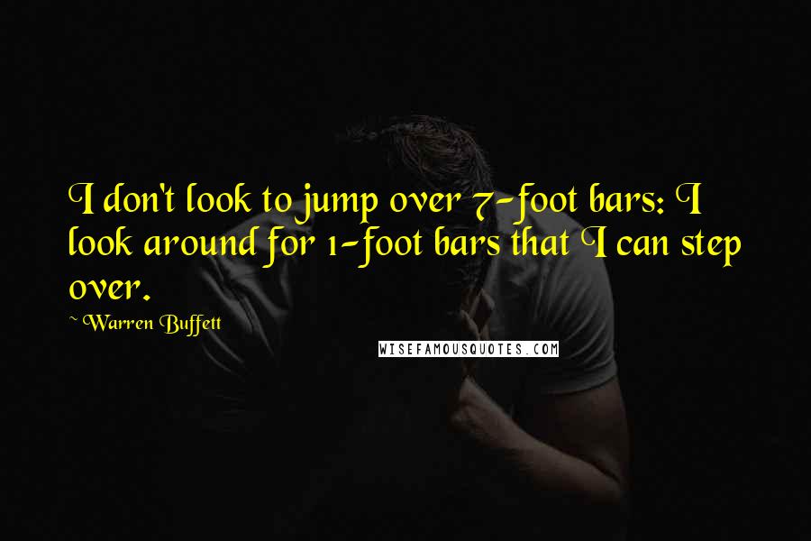 Warren Buffett Quotes: I don't look to jump over 7-foot bars: I look around for 1-foot bars that I can step over.