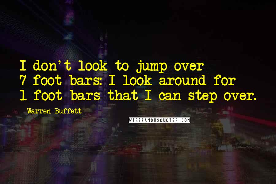 Warren Buffett Quotes: I don't look to jump over 7-foot bars: I look around for 1-foot bars that I can step over.