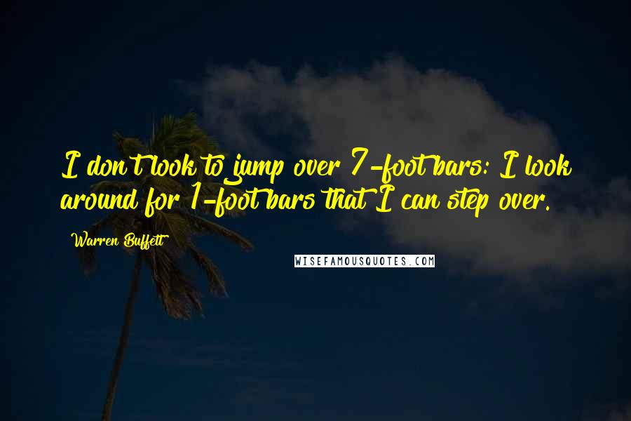 Warren Buffett Quotes: I don't look to jump over 7-foot bars: I look around for 1-foot bars that I can step over.