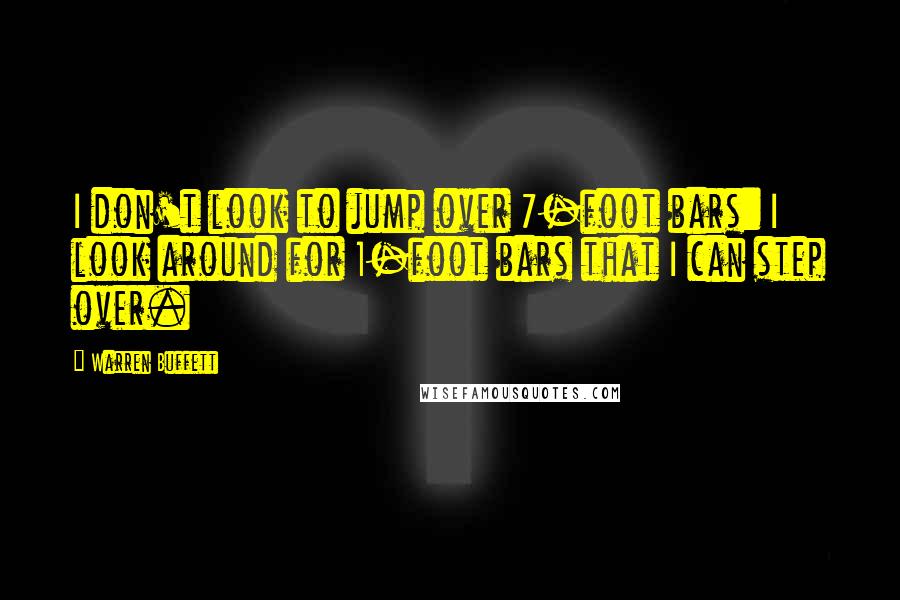 Warren Buffett Quotes: I don't look to jump over 7-foot bars: I look around for 1-foot bars that I can step over.