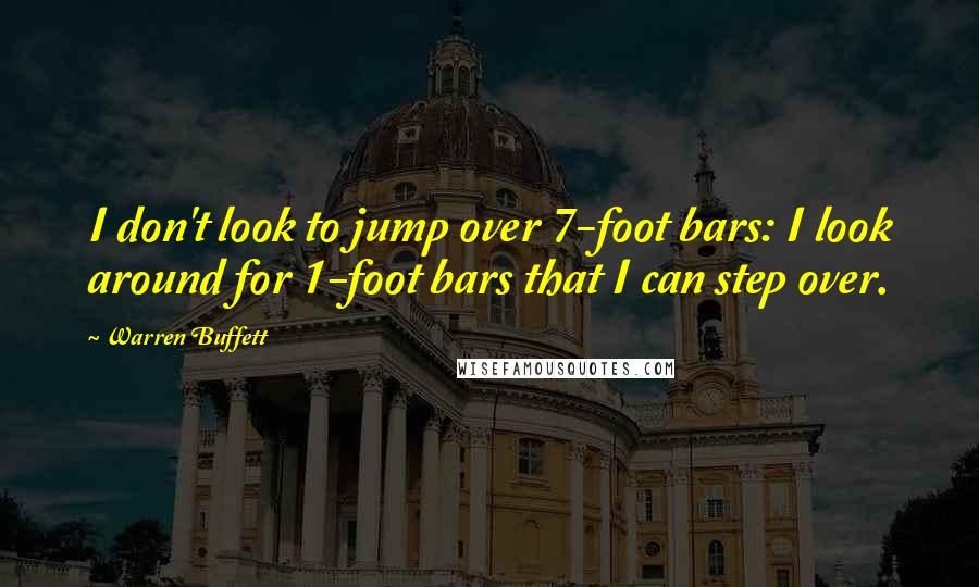 Warren Buffett Quotes: I don't look to jump over 7-foot bars: I look around for 1-foot bars that I can step over.