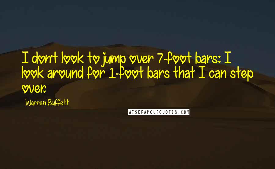 Warren Buffett Quotes: I don't look to jump over 7-foot bars: I look around for 1-foot bars that I can step over.