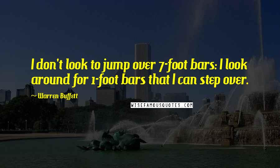 Warren Buffett Quotes: I don't look to jump over 7-foot bars: I look around for 1-foot bars that I can step over.