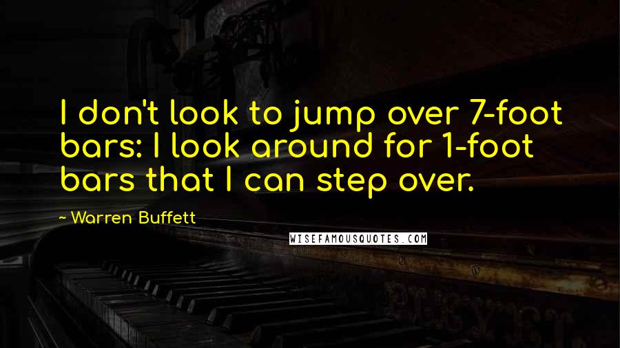 Warren Buffett Quotes: I don't look to jump over 7-foot bars: I look around for 1-foot bars that I can step over.