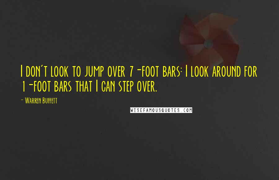 Warren Buffett Quotes: I don't look to jump over 7-foot bars: I look around for 1-foot bars that I can step over.