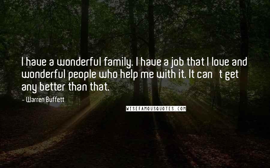 Warren Buffett Quotes: I have a wonderful family. I have a job that I love and wonderful people who help me with it. It can't get any better than that.