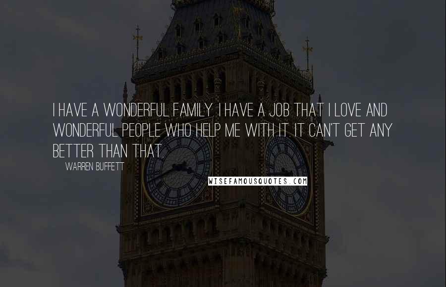 Warren Buffett Quotes: I have a wonderful family. I have a job that I love and wonderful people who help me with it. It can't get any better than that.