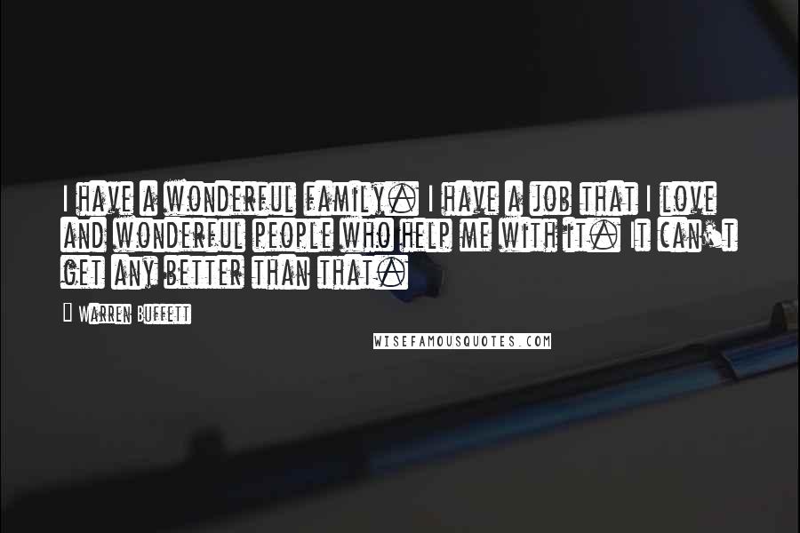 Warren Buffett Quotes: I have a wonderful family. I have a job that I love and wonderful people who help me with it. It can't get any better than that.