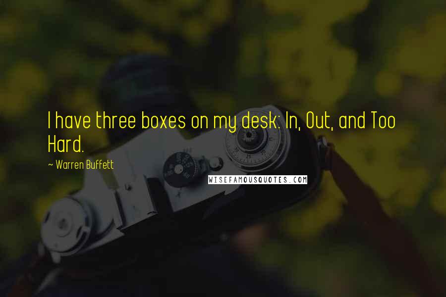 Warren Buffett Quotes: I have three boxes on my desk: In, Out, and Too Hard.